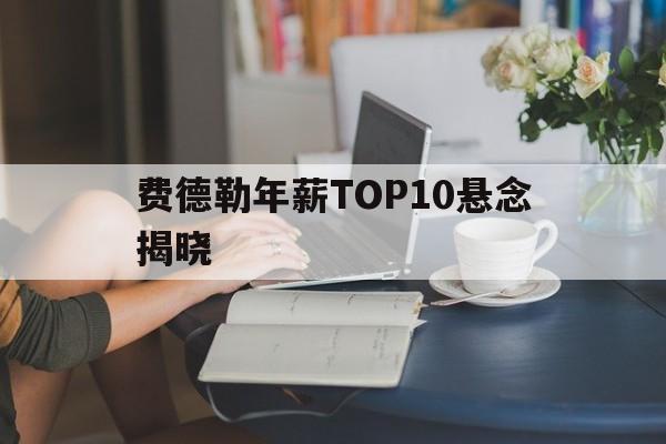 费德勒年薪TOP10悬念揭晓(费德勒收入怎么那么高)|DB彩票计划
